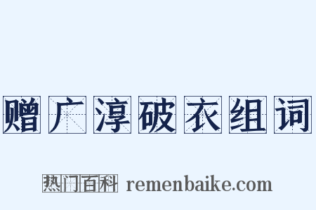 赠广淳破衣组词是什么意思的图片